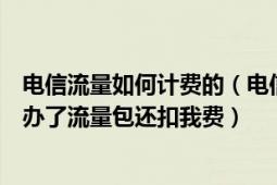 电信流量如何计费的（电信手机上网流量怎么计算的为啥我办了流量包还扣我费）