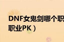 DNF女鬼剑哪个职业刷图厉害（女鬼剑四个职业PK）