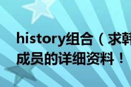 history组合（求韩国组合History里的每个成员的详细资料！）