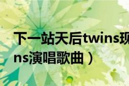 下一站天后twins现场视频（下一站天后 Twins演唱歌曲）