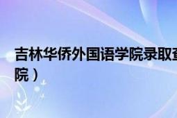 吉林华侨外国语学院录取查询（吉林华桥外国语学院英语学院）