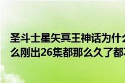 圣斗士星矢冥王神话为什么没出完（圣斗士星矢冥王神话怎么刚出26集都那么久了都不出27集）