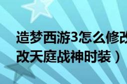 造梦西游3怎么修改时装（造梦西游3怎样修改天庭战神时装）