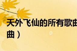 天外飞仙的所有歌曲名字（天外飞仙的所有歌曲）