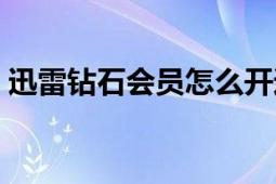 迅雷钻石会员怎么开通（迅雷钻石会员是啥）