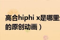 高合hiphi x是哪里生产的（k GoHands制作的原创动画）