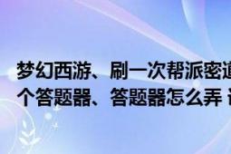 梦幻西游、刷一次帮派密道帮贡多吗（怎么刷 帮主说准备一个答题器、答题器怎么弄 详细点、没刷过）