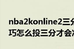 nba2konline2三分怎么投（nba2kol3分技巧怎么投三分才会准）