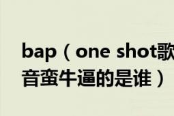 bap（one shot歌词分配就是想问那两句高音蛮牛逼的是谁）