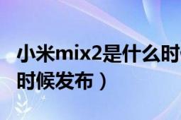 小米mix2是什么时候发布（小米mix2是什么时候发布）