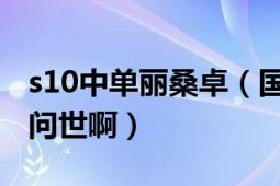 s10中单丽桑卓（国服新英雄利桑卓什么时候问世啊）