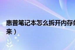 惠普笔记本怎么拆开内存条（惠普笔记本的内存条如何拆下来）