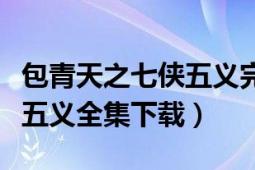 包青天之七侠五义完整版下载（包青天之七侠五义全集下载）