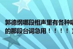 郭德纲哪段相声里有各种唱曲（郭德纲2013春晚相声最后唱的那段台词急用！！！！）