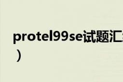 protel99se试题汇编（protel99se使用教程）