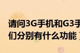 请问3G手机和G3手机的区别是怎么样的（它们分别有什么功能）