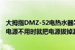 大拇指DMZ-52电热水器怎么关闭啊（我一直是用的时候插电源不用时就把电源拔掉漏保没有开关啊）