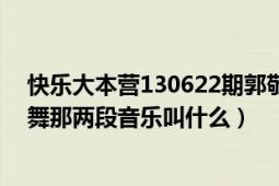 快乐大本营130622期郭敬明跟何炅（还有郭敬明跟维嘉跳舞那两段音乐叫什么）