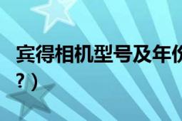 宾得相机型号及年份（宾得相机是哪国生产的?）