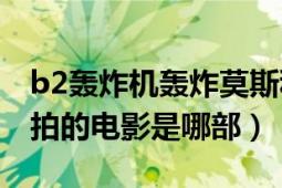 b2轰炸机轰炸莫斯科是什么电影（B2轰炸机拍的电影是哪部）