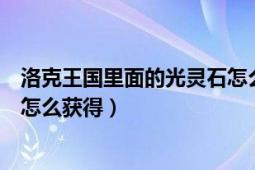 洛克王国里面的光灵石怎么获得（洛克王国火灵石和光灵石怎么获得）