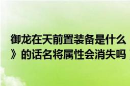 御龙在天前置装备是什么（御龙在天使用《转职装备置换符》的话名将属性会消失吗）