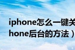 iphone怎么一键关闭所有后台（一键关闭iphone后台的方法）