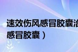 速效伤风感冒胶囊治风寒还是风热（速效伤风感冒胶囊）