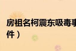 房祖名柯震东吸毒事件（房祖名柯震东吸毒事件）