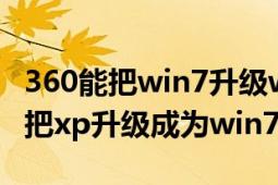 360能把win7升级win10系统（怎样使用360把xp升级成为win7系统）