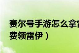 赛尔号手游怎么拿雷伊（4399赛尔号怎么免费领雷伊）