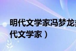 明代文学家冯梦龙多才多艺（冯梦龙 中国明代文学家）