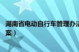 湖南省电动自行车管理办法（湖南省电动自行车管理办法 草案）