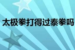 太极拳打得过泰拳吗（用太极拳打泰拳如何）