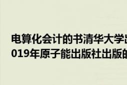 电算化会计的书清华大学出版社（会计电算化原理与应用 2019年原子能出版社出版的图书）