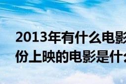 2013年有什么电影上映时间表（2013年3月份上映的电影是什么）