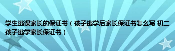 學生逃課家長的保證書(孩子逃學後家長保證書怎麼寫 初二孩子逃學家長